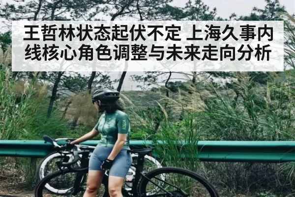王哲林状态起伏不定 上海久事内线核心角色调整与未来走向分析